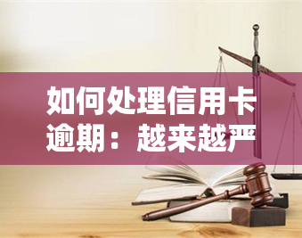 如何处理信用卡逾期：越来越严重的后果与解决方法