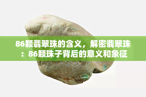 86颗翡翠珠的含义，解密翡翠珠：86颗珠子背后的意义和象征