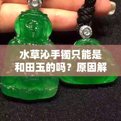 水草沁手镯只能是和田玉的吗？原因解析