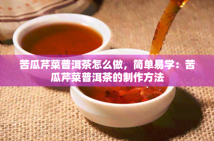 苦瓜芹菜普洱茶怎么做，简单易学：苦瓜芹菜普洱茶的制作方法