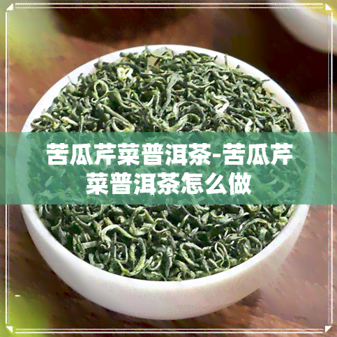 苦瓜芹菜普洱茶-苦瓜芹菜普洱茶怎么做