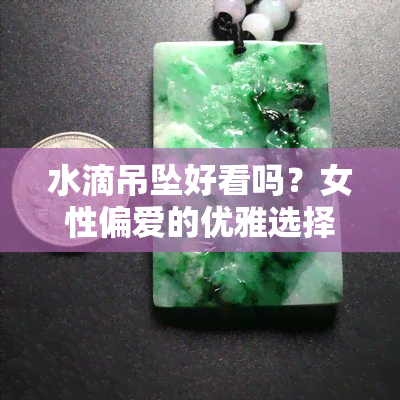 水滴吊坠好看吗？女性偏爱的优雅选择，精美图片欣赏