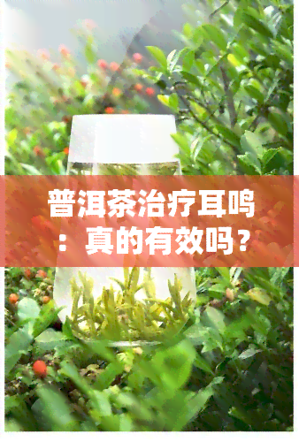 普洱茶治疗耳鸣：真的有效吗？如何正确饮用以达到效果？——百度百科