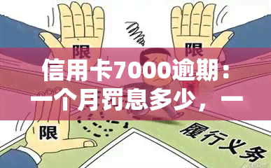 信用卡7000逾期：一个月罚息多少，一年如何处理？