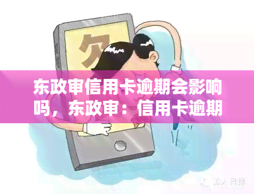 东政审信用卡逾期会影响吗，东政审：信用卡逾期会对您产生影响吗？