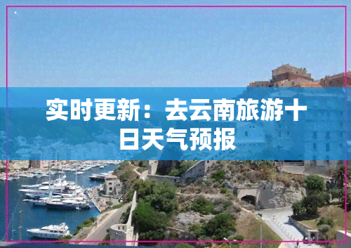 实时更新：去云南旅游十日天气预报