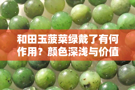 和田玉菠菜绿戴了有何作用？颜色深浅与价值的关系是什么？