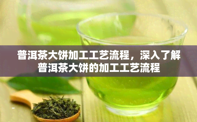 普洱茶大饼加工工艺流程，深入了解普洱茶大饼的加工工艺流程