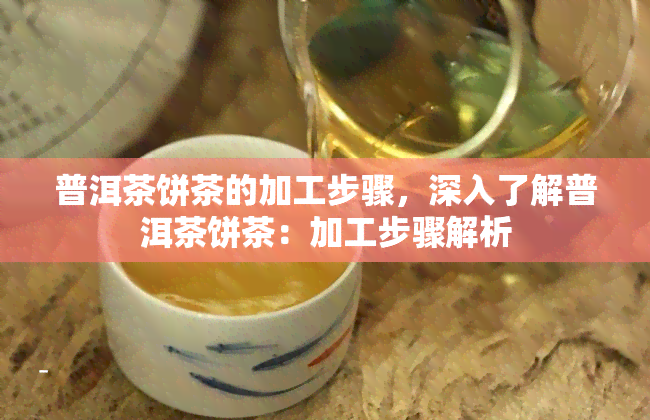 普洱茶饼茶的加工步骤，深入了解普洱茶饼茶：加工步骤解析