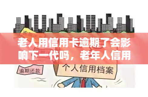 老人用信用卡逾期了会影响下一代吗，老年人信用卡逾期还款，是否会影响子女的信用记录？