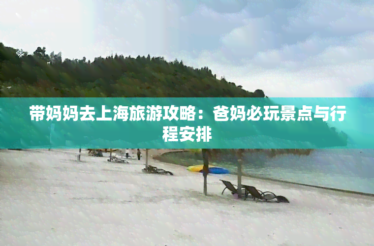 带妈妈去上海旅游攻略：爸妈必玩景点与行程安排