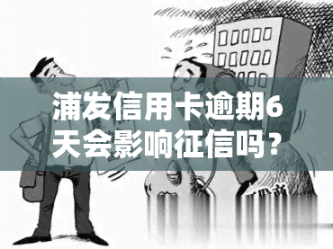 浦发信用卡逾期6天会影响吗？怎么办？知乎上有答案