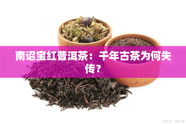 南诏宝红普洱茶：千年古茶为何失传？