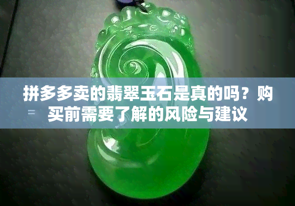 拼多多卖的翡翠玉石是真的吗？购买前需要了解的风险与建议