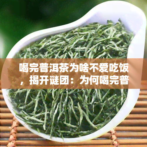 喝完普洱茶为啥不爱吃饭，揭开谜团：为何喝完普洱茶后失去食欲？