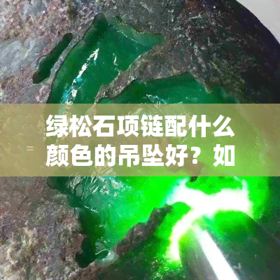 绿松石项链配什么颜色的吊坠好？如何选择搭配更出彩？