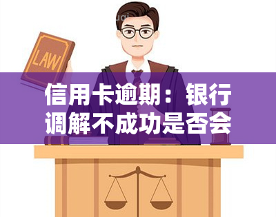 信用卡逾期：银行调解不成功是否会被直接起诉？