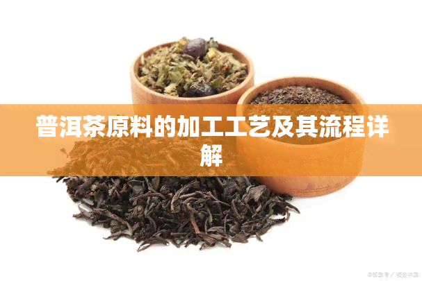 普洱茶原料的加工工艺及其流程详解