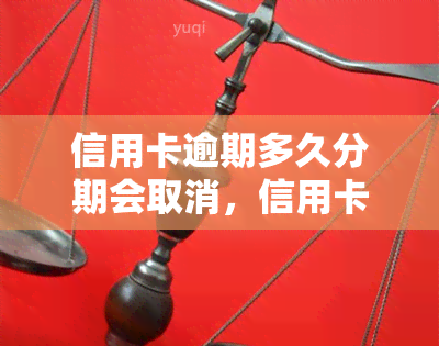 信用卡逾期多久分期会取消，信用卡逾期多长时间会导致分期取消？