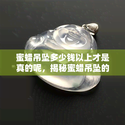 蜜蜡吊坠多少钱以上才是真的呢，揭秘蜜蜡吊坠的价格真相：多少以上才算是真正的真货？