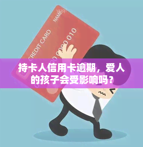 持卡人信用卡逾期，爱人的孩子会受影响吗？