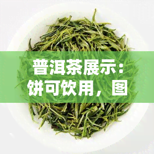 普洱茶展示：饼可饮用，图片全览