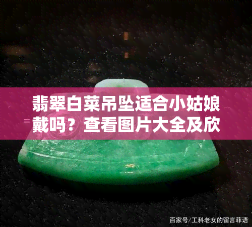 翡翠白菜吊坠适合小姑娘戴吗？查看图片大全及欣赏