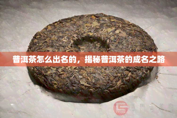 普洱茶怎么出名的，揭秘普洱茶的成名之路