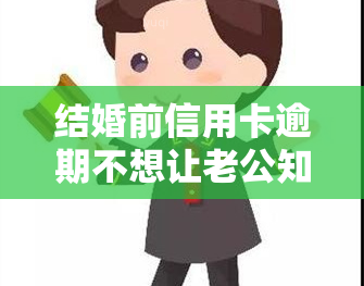 结婚前信用卡逾期不想让老公知道怎么协商，如何在结婚前协商解决信用卡逾期问题，不让老公知道