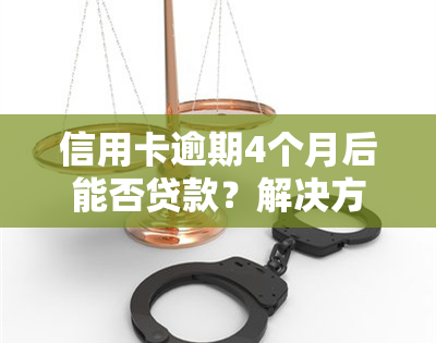 信用卡逾期4个月后能否贷款？解决方案与知乎经验分享