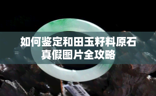 如何鉴定和田玉籽料原石真假图片全攻略