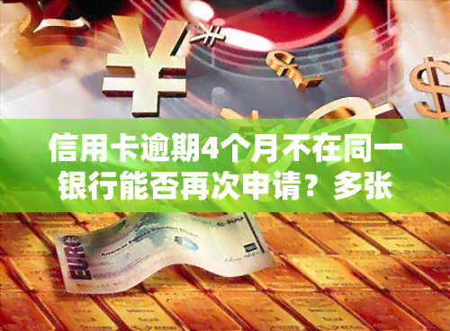 信用卡逾期4个月不在同一银行能否再次申请？多张逾期四月会有何影响？欠款四月未还怎么办？