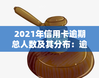 2021年信用卡逾期总人数及其分布：逾期人数与金额分析