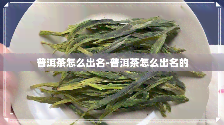 普洱茶怎么出名-普洱茶怎么出名的