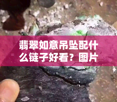 翡翠如意吊坠配什么链子好看？图片大全来帮你！