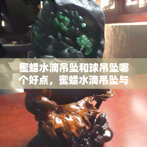 蜜蜡水滴吊坠和球吊坠哪个好点，蜜蜡水滴吊坠与球吊坠：哪个更适合你？