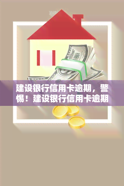 建设银行信用卡逾期，警惕！建设银行信用卡逾期可能带来的严重后果