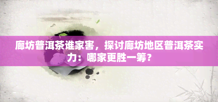 廊坊普洱茶谁家害，探讨廊坊地区普洱茶实力：哪家更胜一筹？