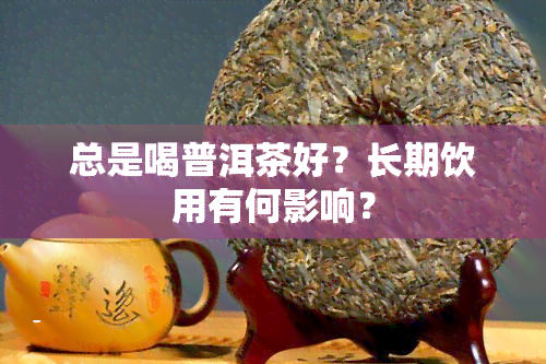 总是喝普洱茶好？长期饮用有何影响？