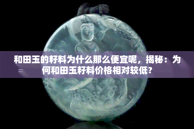 和田玉的籽料为什么那么便宜呢，揭秘：为何和田玉籽料价格相对较低？