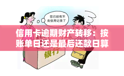 信用卡逾期财产转移：按账单日还是最后还款日算？