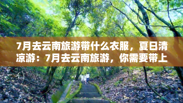 7月去云南旅游带什么衣服，夏日清凉游：7月去云南旅游，你需要带上这些衣服！