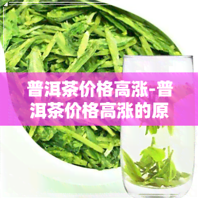 普洱茶价格高涨-普洱茶价格高涨的原因