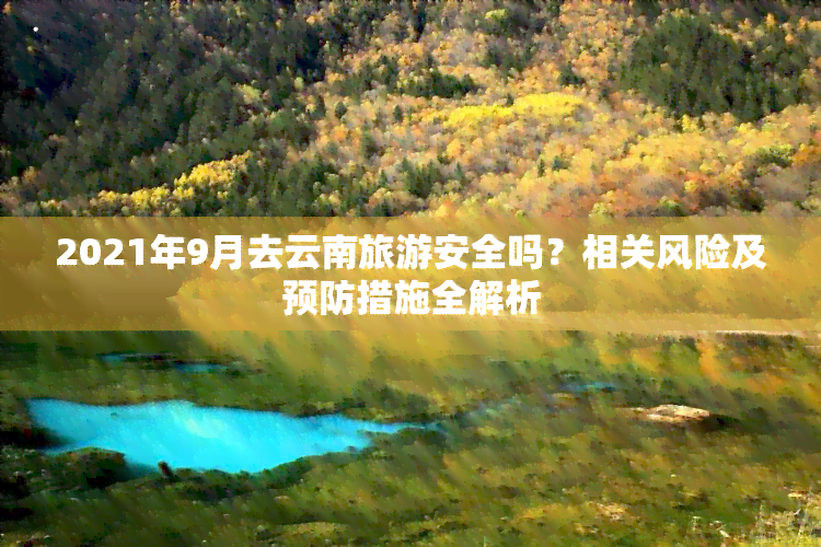 2021年9月去云南旅游安全吗？相关风险及预防措施全解析