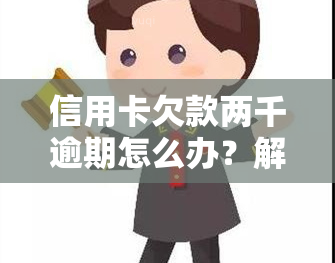 信用卡欠款两千逾期怎么办？解决方案全解析！