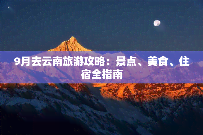 9月去云南旅游攻略：景点、美食、住宿全指南