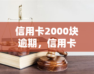 信用卡2000块逾期，信用卡逾期未还，欠款已达2000元！