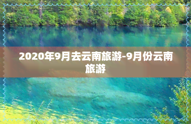 2020年9月去云南旅游-9月份云南旅游