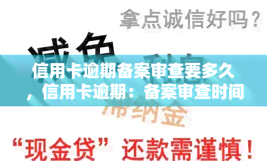 信用卡逾期备案审查要多久，信用卡逾期：备案审查时间需要多长？