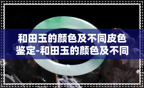 和田玉的颜色及不同皮色鉴定-和田玉的颜色及不同皮色鉴定方法